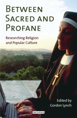 Between Sacred and Profane: Researching Religion and Popular Culture - Lynch, Gordon, Dr. (Editor)