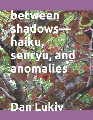 between shadows-haiku, senryu, and anomalies - Lukiv, Dan