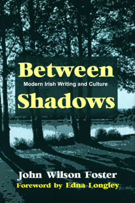 Between Shadows: Modern Irish Writing and Culture - Foster, John Wilson, and Longley, Edna (Foreword by)