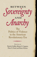 Between Sovereignty and Anarchy: The Politics of Violence in the American Revolutionary Era