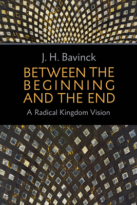 Between the Beginning and the End: A Radical Kingdom Vision - Bavinck, J H, and Hielema, Bert (Translated by)