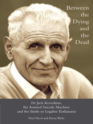 Between the Dying and the Dead: Dr. Jack Kevorkian, the Assisted Suicide Machine and the Battle to Legalise Euthanasia - Nicol, Neal, and Wylie, Harry L.