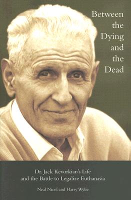 Between the Dying and the Dead: Dr. Jack Kevorkian's Life and the Battle to Legalize Euthanasia - Nicol, Neal, and Wylie, Harry, and Kevorkian, Jack (Contributions by)