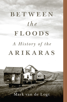 Between the Floods: A History of the Arikaras Volume 282 - Van de Logt, Mark