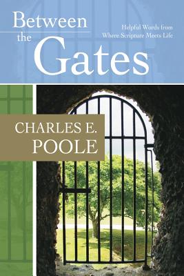 Between the Gates: Helpful Words from Where Scripture Meets Life - Poole, Charles E