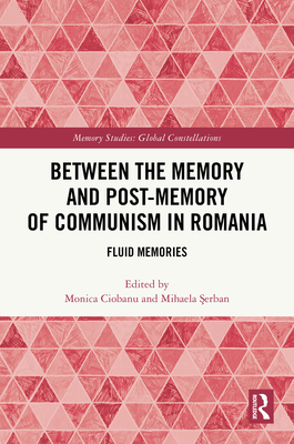 Between the Memory and Post-Memory of Communism in Romania: Fluid Memories - Ciobanu, Monica (Editor), and  erban, Mihaela (Editor)