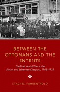 Between the Ottomans and the Entente: The First World War in the Syrian and Lebanese Diaspora, 1908-1925