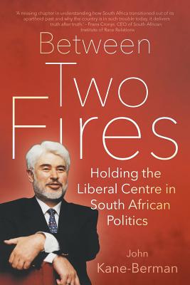 Between Two Fires: Holding the Liberal Centre in South African Politics - Kane-Berman, John