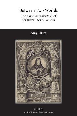 Between Two Worlds: The autos sacramentales of Sor Juana Ins de la Cruz - Fuller, Amy