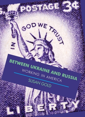 Between Ukraine and Russia: Working In America - Gold, Susan