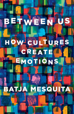Between Us: How Cultures Create Emotions - Mesquita, Batja