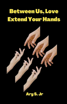 Between Us, Love: Extend Your Hands - S, Ary, Jr.