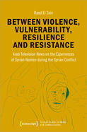 Between Violence, Vulnerability, Resilience and Resistance: Arab Television News on the Experiences of Syrian Women During the Syrian Conflict