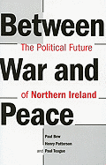 Between War and Peace: The Political Future of Northern Ireland - Bew, Paul, and Teague, Paul, and Patterson, Henry