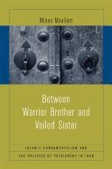 Between Warrior Brother and Veiled Sister: Islamic Fundamentalism and the Politics of Patriarchy in Iran