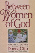 Between Women of God: Passing on the Convictions of Our Hearts, the Passion of Our Lives