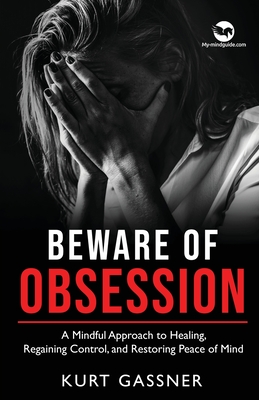 Beware of Obsession: A Mindful Approach to Healing, Regaining Control, and Restoring Peace of Mind - Gassner, Kurt