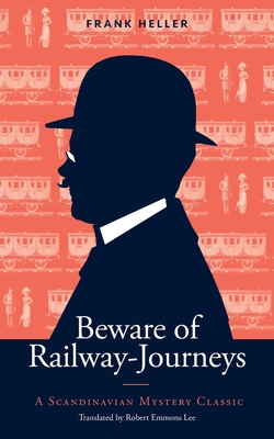 Beware of Railway-Journeys: A Scandinavian Mystery Classic - Heller, Frank, and Lee, Robert Emmons (Translated by), and Brunsdale, Mitzi M (Introduction by)