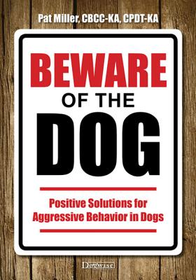 Beware of the Dog: Positive Solutions for Aggressive Behavior in Dogs - Miller, Pat