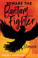 Beware the Bantam Fighter: Stories