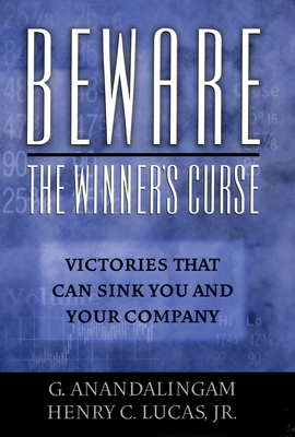 Beware the Winner's Curse: Victories That Can Sink You and Your Company - Anandalingam, G, and Lucas, Henry C, Jr.