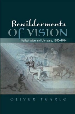 Bewilderments of Vision: Hallucination and Literature, 1880-1914 - Tearle, Oliver