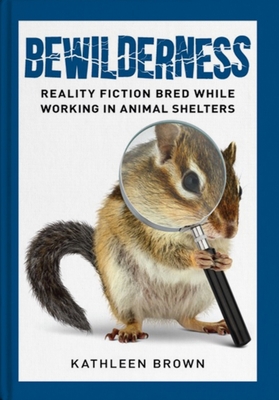 Bewilderness:: Reality Fiction Bred While Working in Animal Shelters - Brown, Kathleen