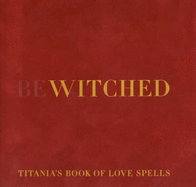 Bewitched: Titania's Book of Love Spells - Hardie, Titania, and Morris, Sara (Photographer)