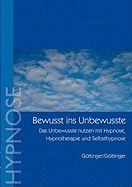 Bewu?t ins Unbewusste: Das Unbewusste nutzen mit Hypnose, Hypnotherapie und Selbsthypnose