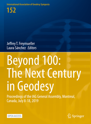 Beyond 100: The Next Century in Geodesy: Proceedings of the IAG General Assembly, Montreal, Canada, July 8-18, 2019 - Freymueller, Jeffrey T. (Editor), and Snchez, Laura (Editor)