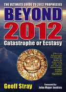 Beyond 2012: Catastrophe or Ecstasy - A Complete Guide to End-of-time Predictions