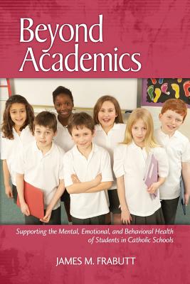 Beyond Academics: Supporting the Mental, Emotional, and Behavioral Health of Students in Catholic Schools - Frabutt, James M