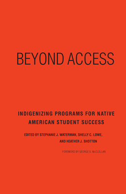 Beyond Access: Indigenizing Programs for Native American Student Success - Waterman, Stephanie J. (Editor), and Lowe, Shelly C. (Editor), and Shotton, Heather J. (Editor)