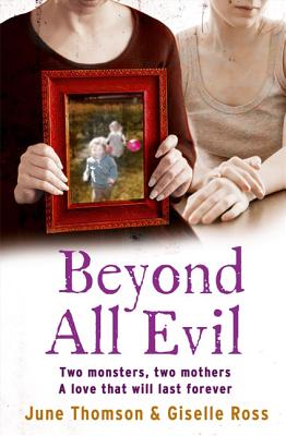 Beyond All Evil: Two Monsters, Two Mothers, a Love That Will Last Forever - Thomson, June, and Ross, Giselle, and Scott, Marion