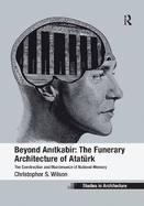 Beyond Anitkabir: The Funerary Architecture of Atatrk: The Construction and Maintenance of National Memory