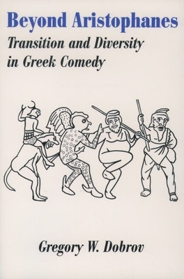 Beyond Aristophanes: Transition and Diversity in Greek Comedy - Dobrov, Gregory W (Editor)