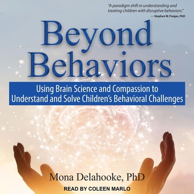 Beyond Behaviors: Using Brain Science and Compassion to Understand and Solve Children's Behavioral Challenges - Delahooke, Mona, and Marlo, Coleen (Read by)