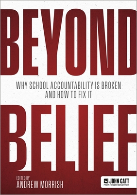 Beyond Belief: Why school accountability is broken and how to fix it - Morrish, Andrew