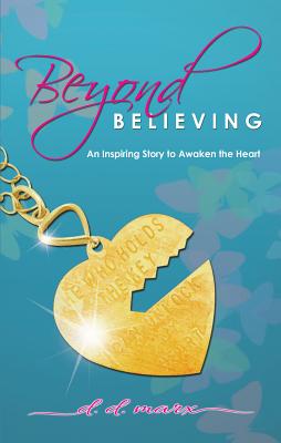 Beyond Believing: An Inspiring Story to Awaken the Heartvolume 1 - Marx, D D