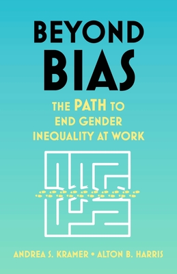 Beyond Bias: The Path to End Gender Inequality at Work - Kramer, Andrea S, and Harris, Alton B