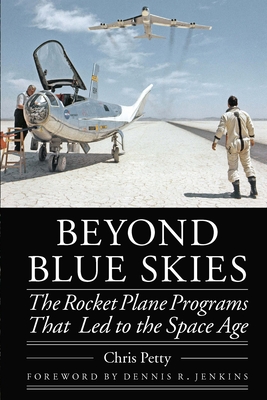 Beyond Blue Skies: The Rocket Plane Programs That Led to the Space Age - Petty, Chris, and Jenkins, Dennis R (Foreword by)