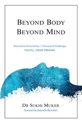 Beyond Body Beyond Mind: Overcome Uncertainty, Transcend Challenge and Hardships & Fulfill Your Dreams - Bernstein, Gabrielle (Foreword by), and Muker, Sukhi