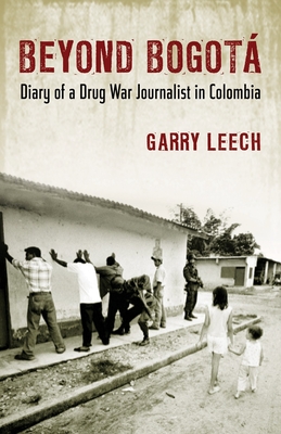 Beyond Bogota: Diary of a Drug War Journalist in Colombia - Leech, Garry