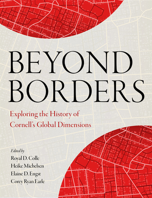 Beyond Borders: Exploring the History of Cornell's Global Dimensions - Colle, Royal D (Editor), and Michelsen, Heike (Editor), and Engst, Elaine D (Editor)