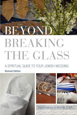 Beyond Breaking the Glass: A Spiritual Guide to Your Jewish Wedding - Wiener, Nancy H, Rabbi, D.Min.