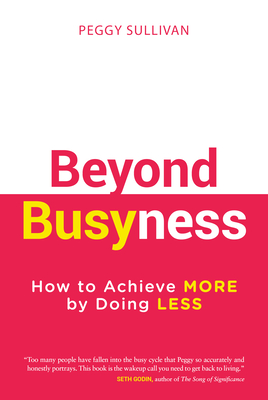 Beyond Busyness: How to Achieve More by Doing Less - Sullivan, Peggy