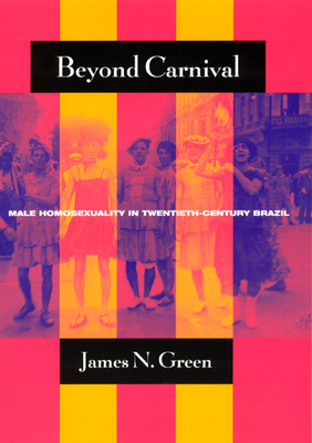 Beyond Carnival: Male Homosexuality in Twentieth-Century Brazil - Green, James N, Professor