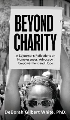 Beyond Charity: A Sojourner's Reflections on Homelessness, Advocacy, Empowerment and Hope - White, Deborah Gilbert, PhD