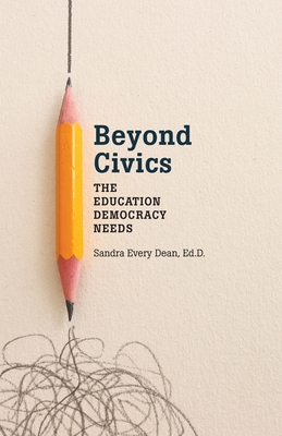 Beyond Civics: The Education Democracy Needs - Dean, Sandra Every