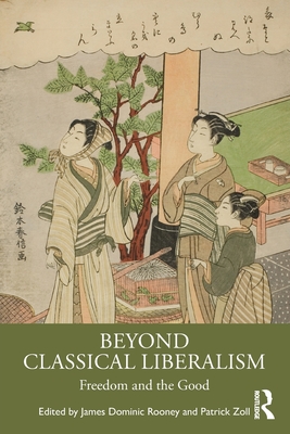 Beyond Classical Liberalism: Freedom and the Good - Rooney, James Dominic (Editor), and Zoll, Patrick (Editor)